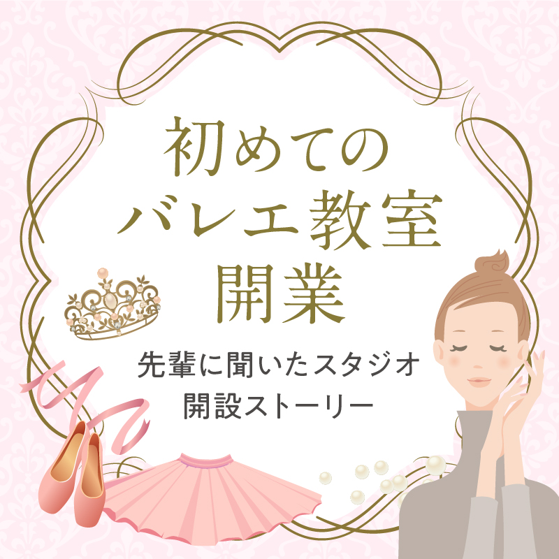 初めてのバレエ教室開業 先輩に聞いたスタジオ解説ストーリー