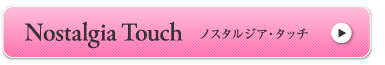 Nostalgia Touch ノスタルジア・タッチ